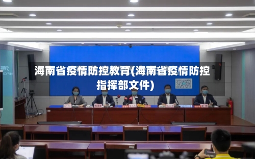 海南省疫情防控教育(海南省疫情防控指挥部文件)-第3张图片