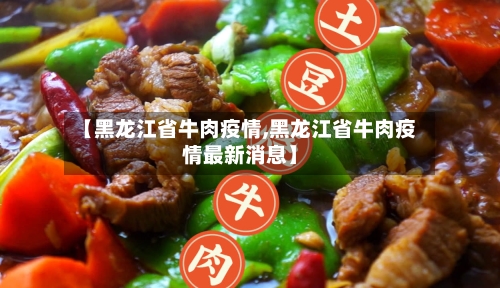 【黑龙江省牛肉疫情,黑龙江省牛肉疫情最新消息】-第1张图片