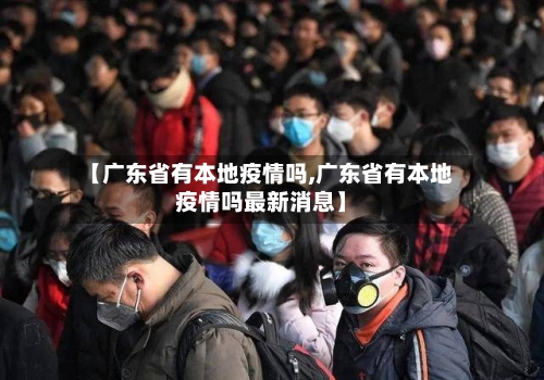 【广东省有本地疫情吗,广东省有本地疫情吗最新消息】-第2张图片