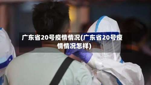 广东省20号疫情情况(广东省20号疫情情况怎样)-第1张图片
