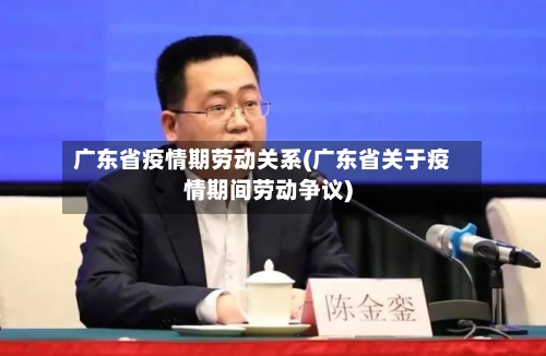 广东省疫情期劳动关系(广东省关于疫情期间劳动争议)-第2张图片