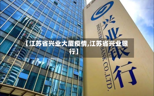 【江苏省兴业大厦疫情,江苏省兴业银行】-第1张图片