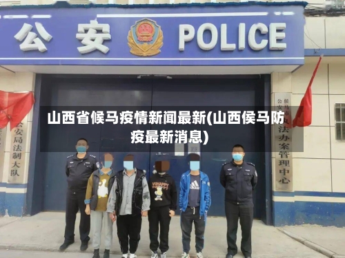 山西省候马疫情新闻最新(山西侯马防疫最新消息)-第2张图片