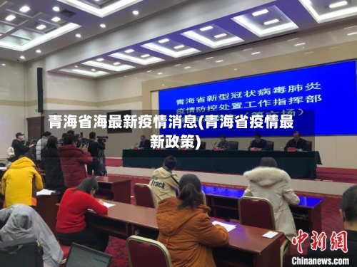 青海省海最新疫情消息(青海省疫情最新政策)-第1张图片