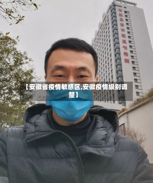 【安徽省疫情敏感区,安徽疫情级别调整】-第2张图片