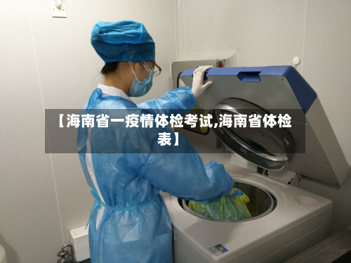 【海南省一疫情体检考试,海南省体检表】-第2张图片