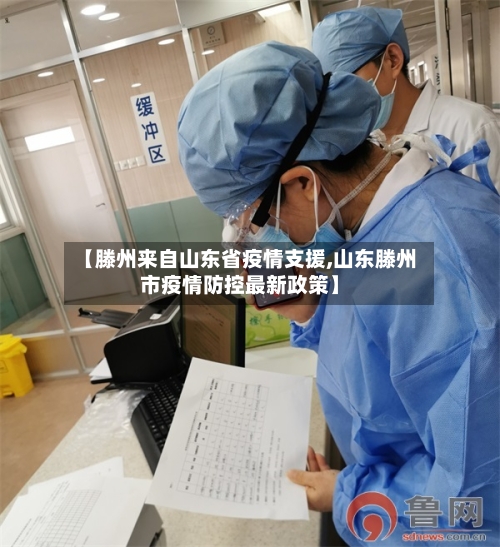 【滕州来自山东省疫情支援,山东滕州市疫情防控最新政策】-第2张图片