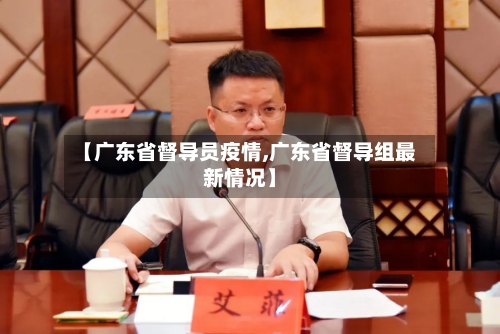 【广东省督导员疫情,广东省督导组最新情况】-第1张图片