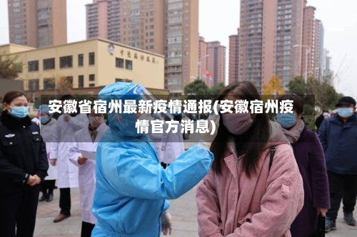 安徽省宿州最新疫情通报(安徽宿州疫情官方消息)-第3张图片