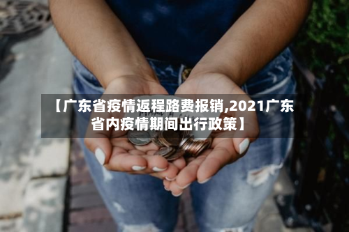 【广东省疫情返程路费报销,2021广东省内疫情期间出行政策】-第2张图片