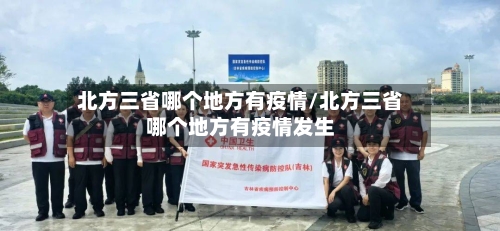 北方三省哪个地方有疫情/北方三省哪个地方有疫情发生-第1张图片