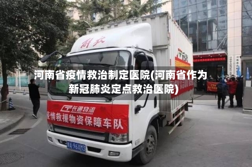 河南省疫情救治制定医院(河南省作为新冠肺炎定点救治医院)-第2张图片