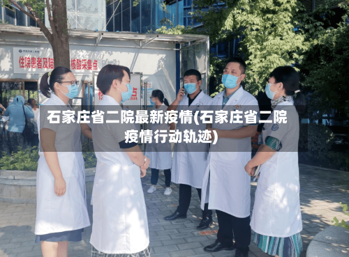 石家庄省二院最新疫情(石家庄省二院疫情行动轨迹)-第1张图片