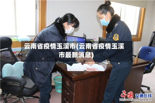 云南省疫情玉溪市(云南省疫情玉溪市最新消息)-第1张图片