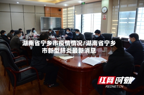 湖南省宁乡市疫情情况/湖南省宁乡市新型肺炎最新消息-第1张图片
