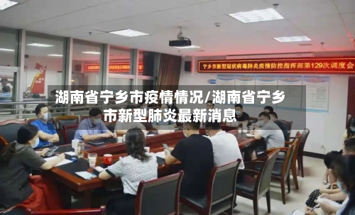 湖南省宁乡市疫情情况/湖南省宁乡市新型肺炎最新消息-第3张图片