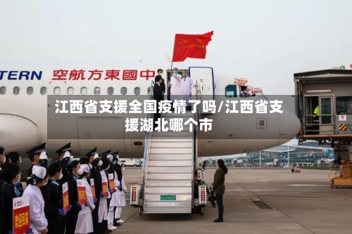 江西省支援全国疫情了吗/江西省支援湖北哪个市-第1张图片