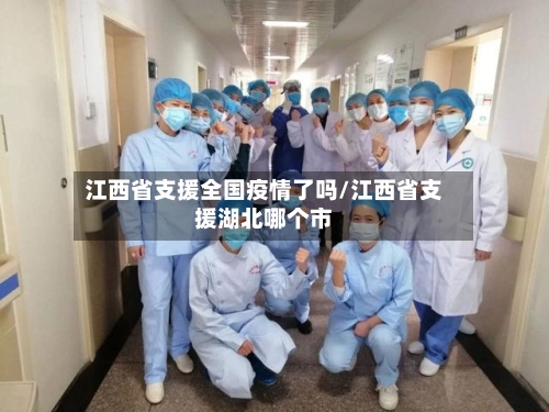 江西省支援全国疫情了吗/江西省支援湖北哪个市-第2张图片