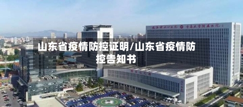 山东省疫情防控证明/山东省疫情防控告知书-第1张图片