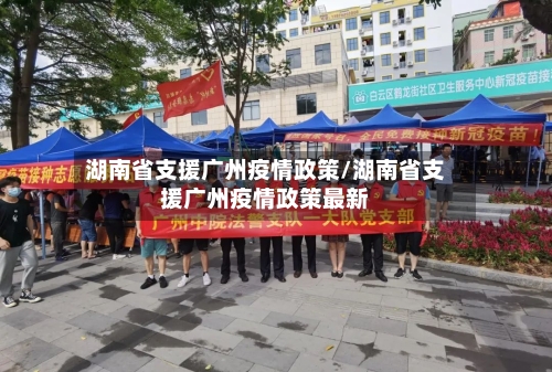 湖南省支援广州疫情政策/湖南省支援广州疫情政策最新-第1张图片