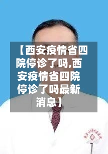 【西安疫情省四院停诊了吗,西安疫情省四院停诊了吗最新消息】-第1张图片