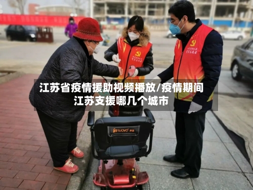江苏省疫情援助视频播放/疫情期间江苏支援哪几个城市-第2张图片