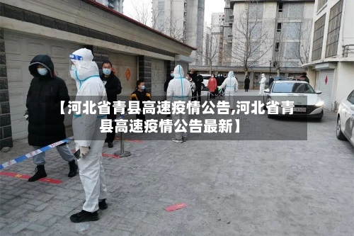【河北省青县高速疫情公告,河北省青县高速疫情公告最新】-第1张图片