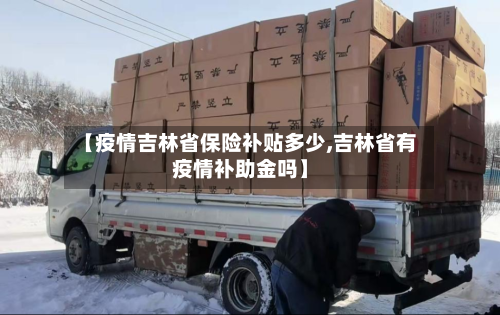 【疫情吉林省保险补贴多少,吉林省有疫情补助金吗】-第3张图片