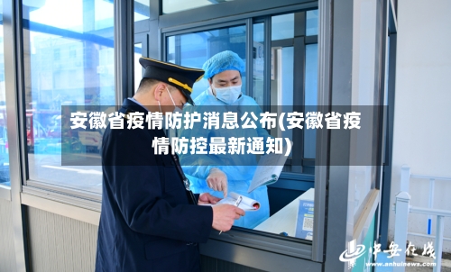 安徽省疫情防护消息公布(安徽省疫情防控最新通知)-第1张图片