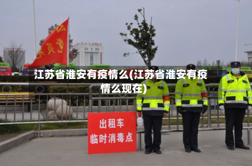 江苏省淮安有疫情么(江苏省淮安有疫情么现在)-第1张图片