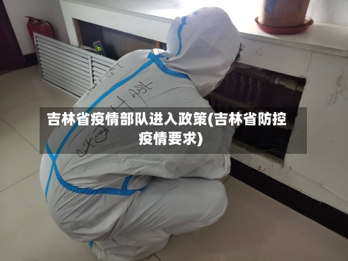 吉林省疫情部队进入政策(吉林省防控疫情要求)-第2张图片