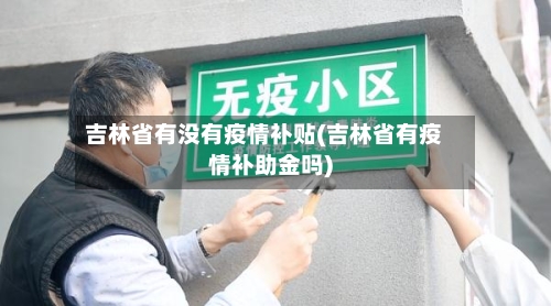 吉林省有没有疫情补贴(吉林省有疫情补助金吗)-第2张图片