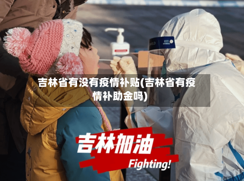 吉林省有没有疫情补贴(吉林省有疫情补助金吗)-第1张图片
