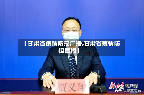 【甘肃省疫情防控广播,甘肃省疫情防控直播】-第1张图片