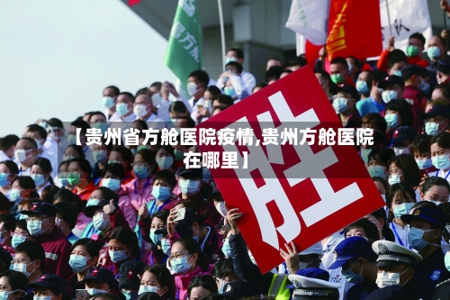 【贵州省方舱医院疫情,贵州方舱医院在哪里】-第1张图片