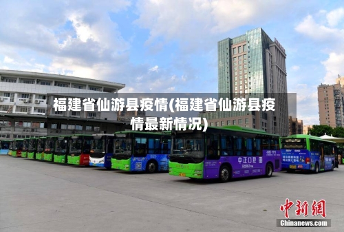 福建省仙游县疫情(福建省仙游县疫情最新情况)-第3张图片