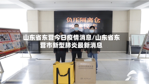 山东省东营今日疫情消息/山东省东营市新型肺炎最新消息-第2张图片