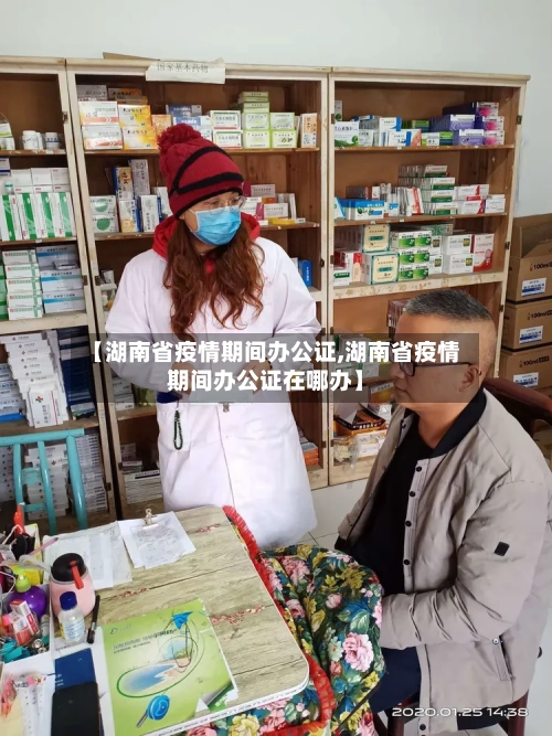 【湖南省疫情期间办公证,湖南省疫情期间办公证在哪办】-第2张图片