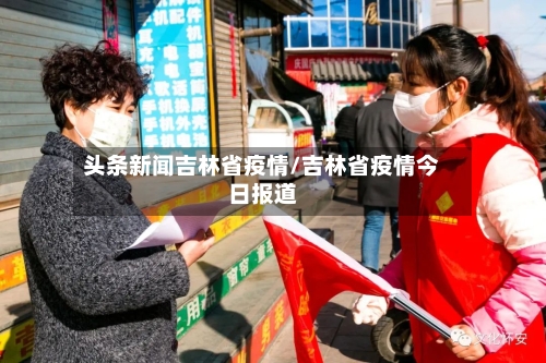 头条新闻吉林省疫情/吉林省疫情今日报道-第1张图片