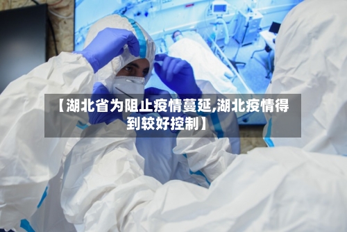 【湖北省为阻止疫情蔓延,湖北疫情得到较好控制】-第1张图片