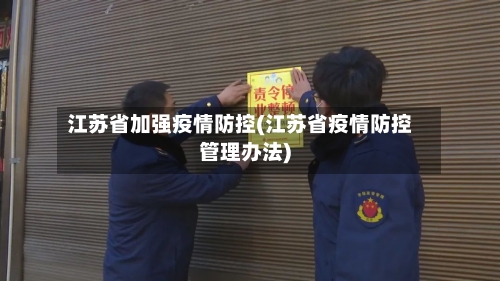 江苏省加强疫情防控(江苏省疫情防控管理办法)-第2张图片