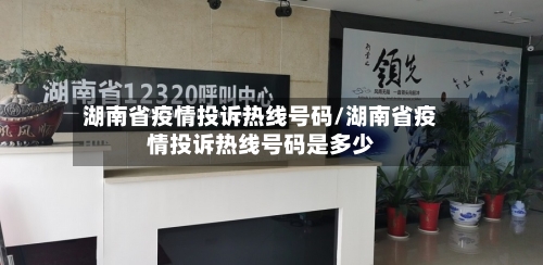 湖南省疫情投诉热线号码/湖南省疫情投诉热线号码是多少-第1张图片