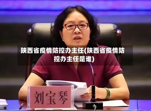 陕西省疫情防控办主任(陕西省疫情防控办主任是谁)-第1张图片