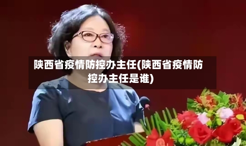 陕西省疫情防控办主任(陕西省疫情防控办主任是谁)-第2张图片