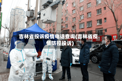 吉林省投诉疫情电话查询(吉林省疫情防控投诉)-第2张图片
