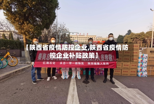 【陕西省疫情防控企业,陕西省疫情防控企业补贴政策】-第2张图片