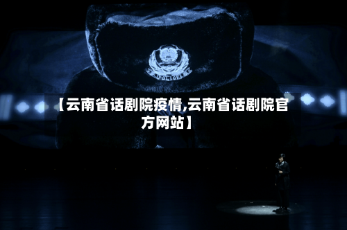 【云南省话剧院疫情,云南省话剧院官方网站】-第1张图片