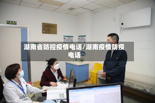 湖南省防控疫情电话/湖南疫情防疫电话-第1张图片