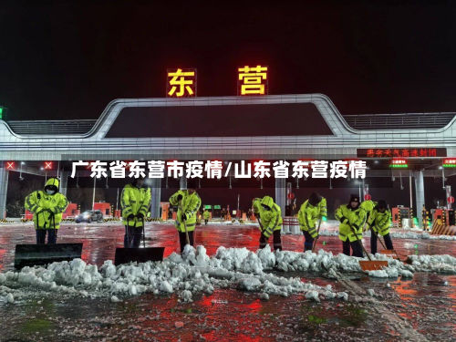 广东省东营市疫情/山东省东营疫情-第1张图片