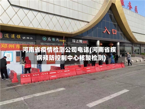 河南省疫情检测公司电话(河南省疾病预防控制中心核酸检测)-第1张图片
